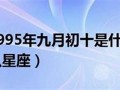 九月初十是什么星座(2002年九月初十是什么星座)