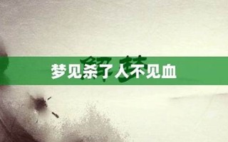 梦见自己杀人不见血(梦见自己拿刀扎人没见血)