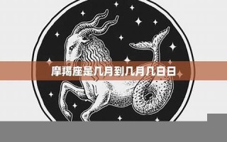 摩羯座是几月到几月几号(金牛座是几月到几月几号)