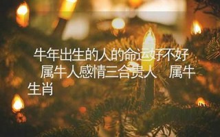 牛年出生的人的命运(牛年出生的人的命运如何)