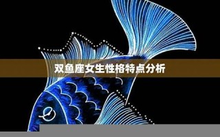 双鱼座女生性格特点(双鱼座女生性格特点分析)