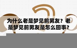 老是梦见前男友(最近总是梦到前男友是怎么回事)