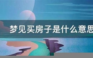 梦见买房子(梦见买房子在装修是什么预兆)