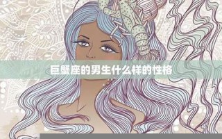 巨蟹座男生喜欢什么样的女生(巨蟹座男生喜欢什么样的女孩子)