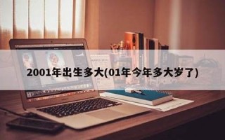 2001年出生的今年多大了(2001年出生的今年多大了填表怎么填)